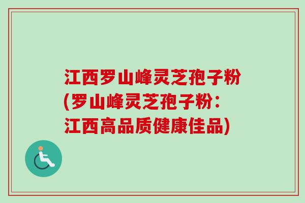 江西罗山峰灵芝孢子粉(罗山峰灵芝孢子粉：江西高品质健康佳品)