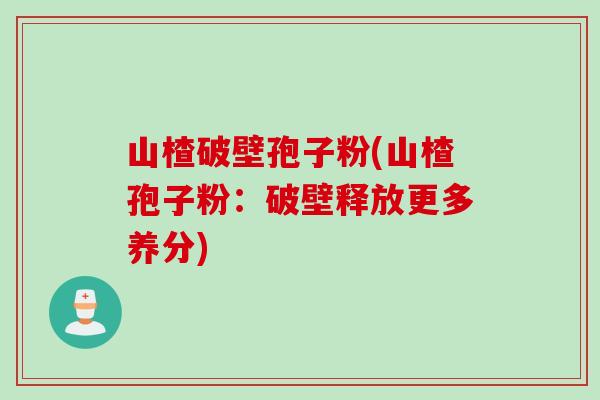 山楂破壁孢子粉(山楂孢子粉：破壁释放更多养分)