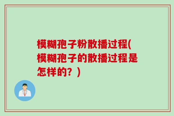 模糊孢子粉散播过程(模糊孢子的散播过程是怎样的?) 模糊孢子粉散播过程(模糊孢子的散播过程是怎样的?)