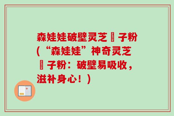 森娃娃破壁灵芝砲子粉(“森娃娃”神奇灵芝砲子粉：破壁易吸收，滋补身心！)