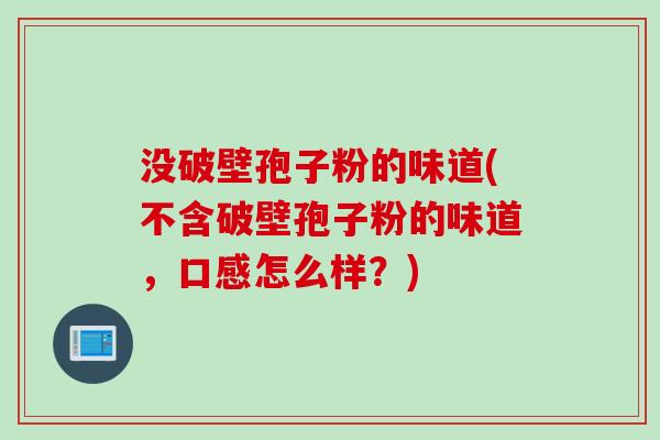 没破壁孢子粉的味道(不含破壁孢子粉的味道，口感怎么样？)