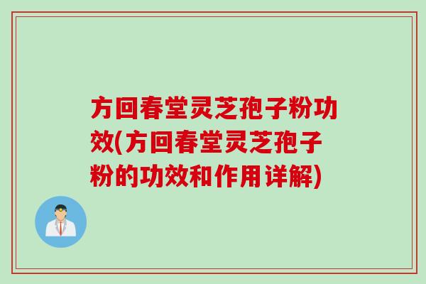 方回春堂灵芝孢子粉功效(方回春堂灵芝孢子粉的功效和作用详解)