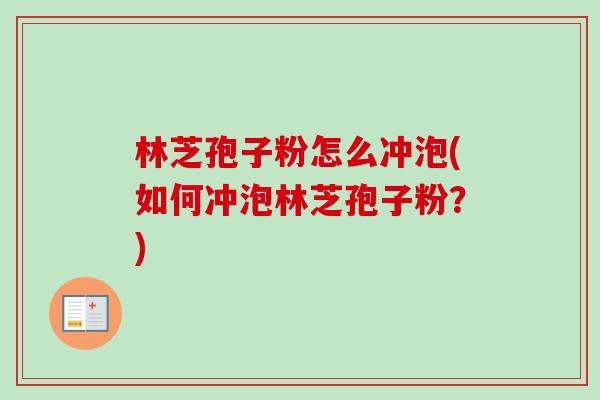 林芝孢子粉怎么冲泡(如何冲泡林芝孢子粉？)