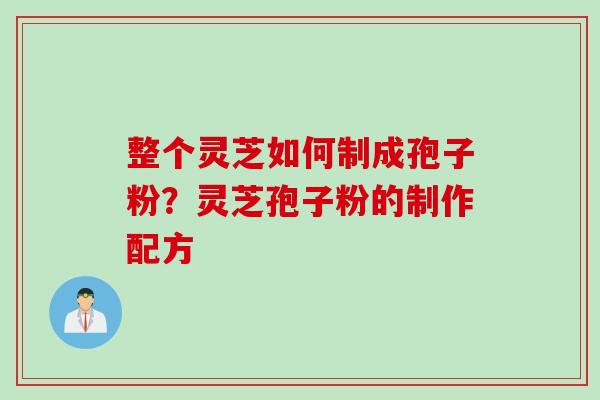 整个灵芝如何制成孢子粉？灵芝孢子粉的制作配方