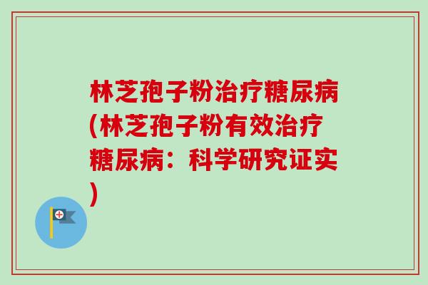 林芝孢子粉治疗糖尿病(林芝孢子粉有效治疗糖尿病：科学研究证实)