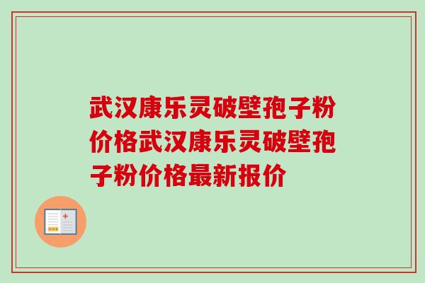 武汉康乐灵破壁孢子粉价格武汉康乐灵破壁孢子粉价格新报价 武汉康乐灵破壁孢子粉价格武汉康乐灵破壁孢子粉价格新报价