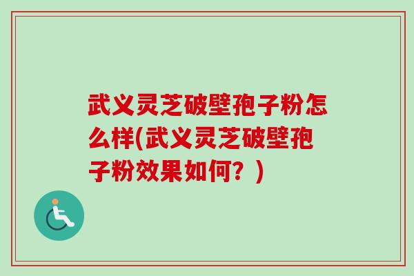 武义灵芝破壁孢子粉怎么样(武义灵芝破壁孢子粉效果如何？)