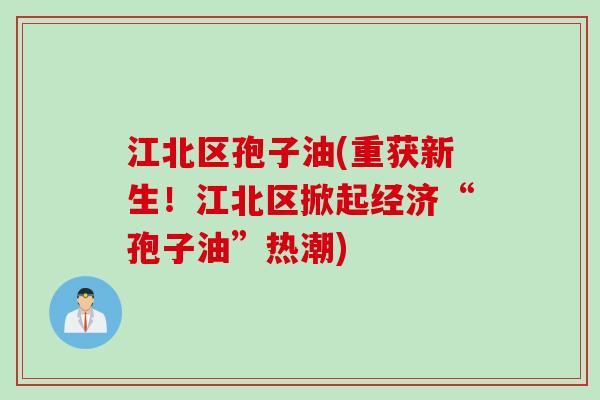 江北区孢子油(重获新生！江北区掀起经济“孢子油”热潮)
