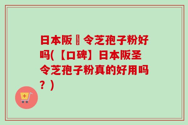 日本阪聖令芝孢子粉好吗(【口碑】日本阪圣令芝孢子粉真的好用吗?) 日本阪聖令芝孢子粉好吗(【口碑】日本阪圣令芝孢子粉真的好用吗?)