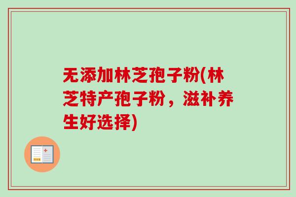 无添加林芝孢子粉(林芝特产孢子粉，滋补养生好选择)