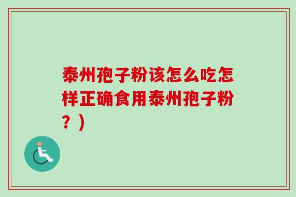 泰州孢子粉该怎么吃怎样正确食用泰州孢子粉？)