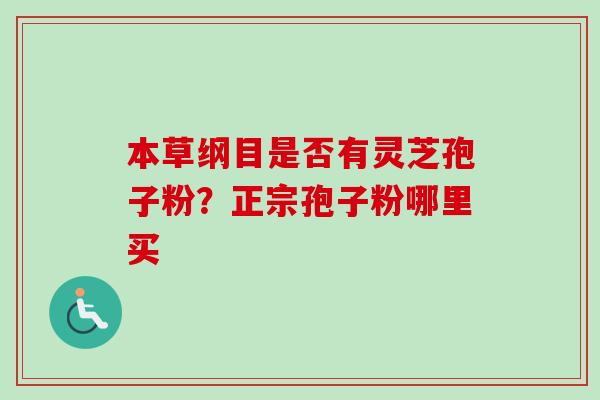 本草纲目是否有灵芝孢子粉？正宗孢子粉哪里买