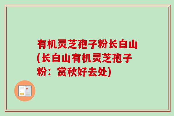 有机灵芝孢子粉长白山(长白山有机灵芝孢子粉：赏秋好去处)