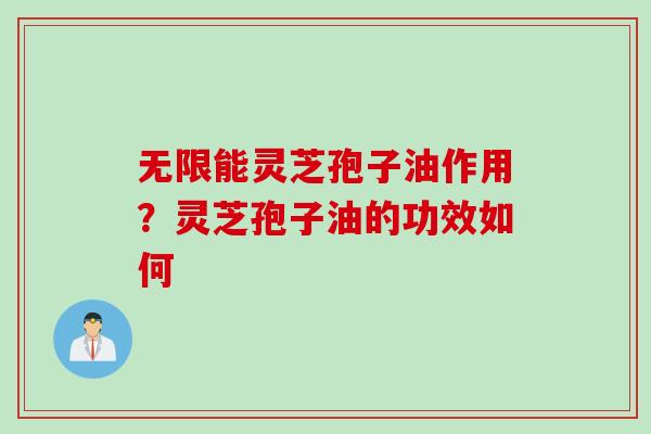 无限能灵芝孢子油作用？灵芝孢子油的功效如何