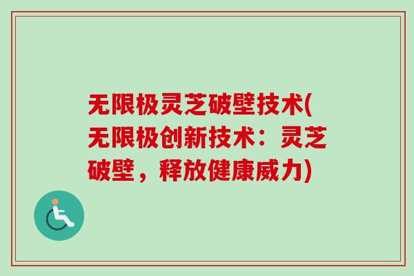 无限极灵芝破壁技术(无限极创新技术:灵芝破壁,释放健康威力) 无限极灵芝破壁技术(无限极创新技术:灵芝破壁,释放健康威力)