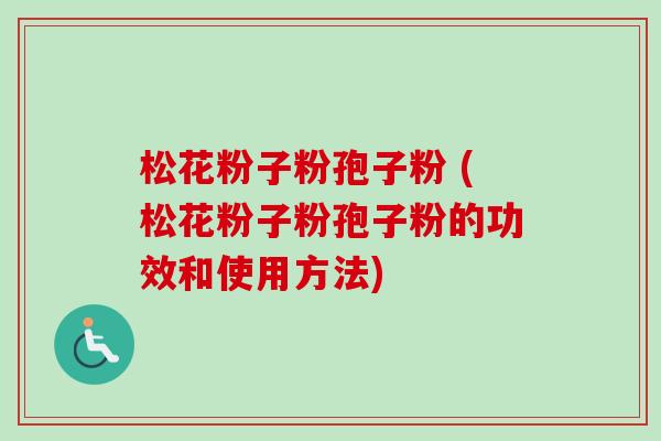 松花粉子粉孢子粉 (松花粉子粉孢子粉的功效和使用方法) 松花粉子粉孢子粉 (松花粉子粉孢子粉的功效和使用方法)