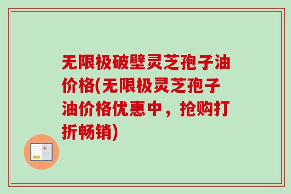 无限极破壁灵芝孢子油价格(无限极灵芝孢子油价格优惠中，抢购打折畅销)