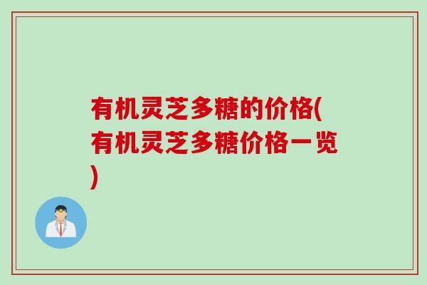 有机灵芝多糖的价格(有机灵芝多糖价格一览)