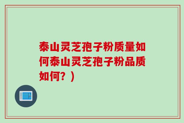 泰山灵芝孢子粉质量如何泰山灵芝孢子粉品质如何？)