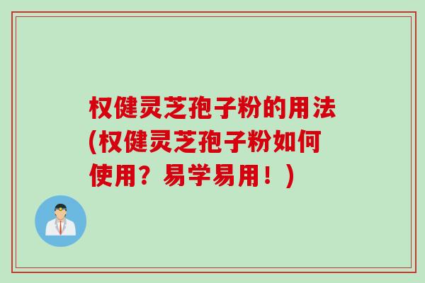 权健灵芝孢子粉的用法(权健灵芝孢子粉如何使用？易学易用！)