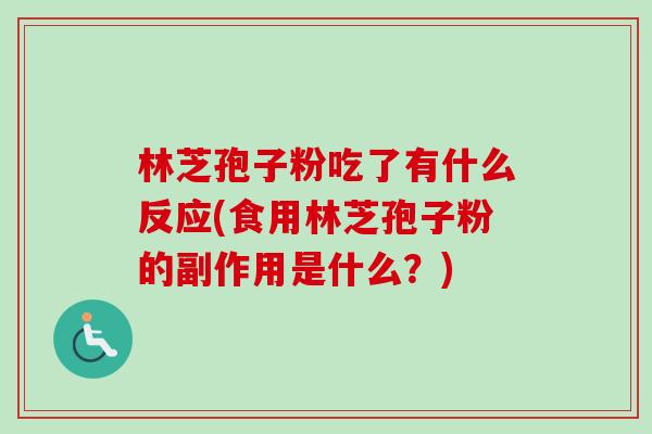 林芝孢子粉吃了有什么反应(食用林芝孢子粉的副作用是什么？)