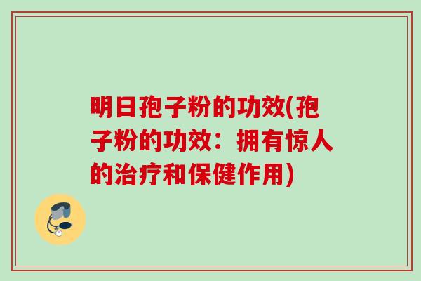 明日孢子粉的功效(孢子粉的功效：拥有惊人的治疗和保健作用)