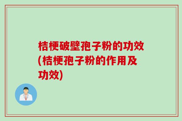 桔梗破壁孢子粉的功效(桔梗孢子粉的作用及功效)