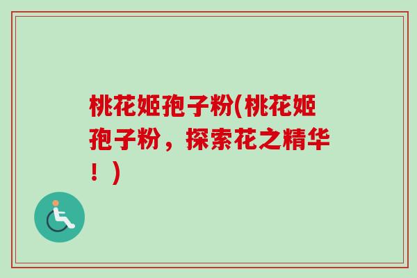 桃花姬孢子粉(桃花姬孢子粉，探索花之精华！)