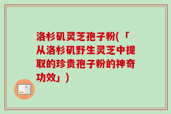 洛杉矶灵芝孢子粉(「从洛杉矶野生灵芝中提取的珍贵孢子粉的神奇功效」)