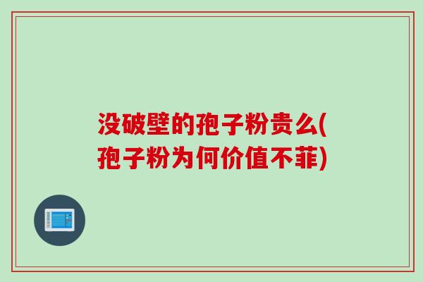 没破壁的孢子粉贵么(孢子粉为何价值不菲)