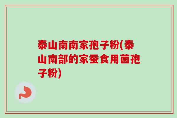 泰山南南家孢子粉(泰山南部的家蚕食用菌孢子粉)