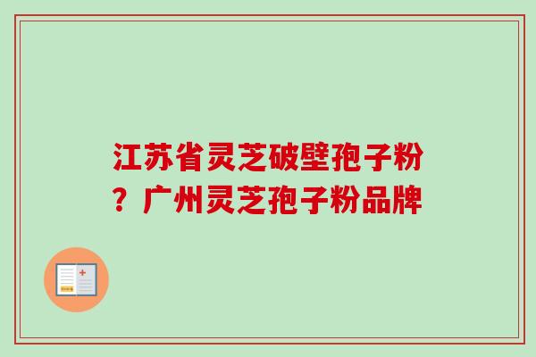 江苏省灵芝破壁孢子粉？广州灵芝孢子粉品牌