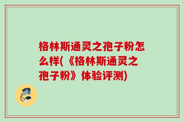 格林斯通灵之孢子粉怎么样(《格林斯通灵之孢子粉》体验评测)