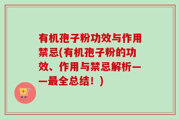 有机孢子粉功效与作用禁忌(有机孢子粉的功效、作用与禁忌解析——最全总结！)