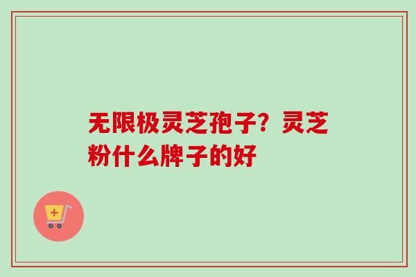 无限极灵芝孢子?灵芝粉什么牌子的好 无限极灵芝孢子?灵芝粉什么牌子的好