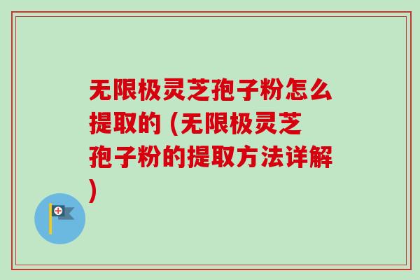 无限极灵芝孢子粉怎么提取的 (无限极灵芝孢子粉的提取方法详解)