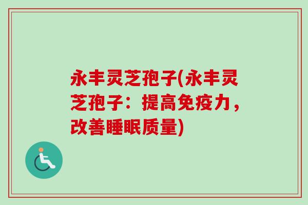 永丰灵芝孢子(永丰灵芝孢子:提高免疫力,改善质量) 永丰灵芝孢子(永丰灵芝孢子:提高免疫力,改善质量)