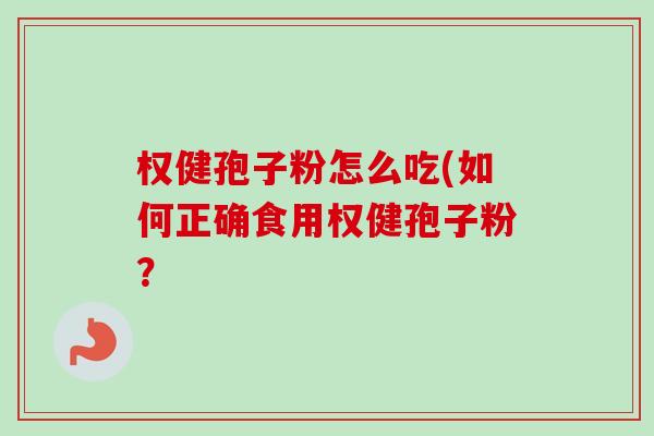 权健孢子粉怎么吃(如何正确食用权健孢子粉？