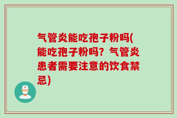 气管炎能吃孢子粉吗(能吃孢子粉吗？气管炎患者需要注意的饮食禁忌)