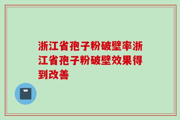 浙江省孢子粉破壁率浙江省孢子粉破壁效果得到改善