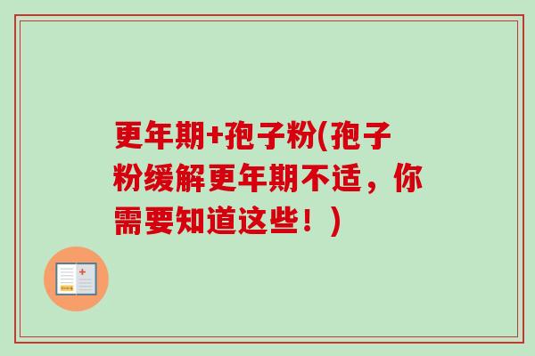更年期+孢子粉(孢子粉缓解更年期不适，你需要知道这些！)