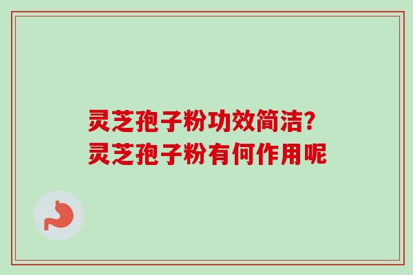 灵芝孢子粉功效简洁？灵芝孢子粉有何作用呢