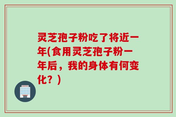 灵芝孢子粉吃了将近一年(食用灵芝孢子粉一年后，我的身体有何变化？)