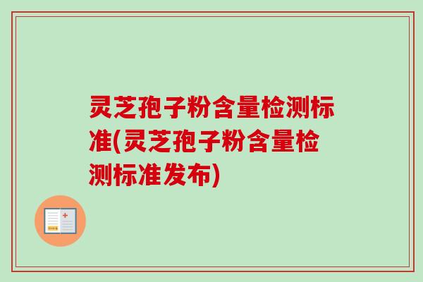 灵芝孢子粉含量检测标准(灵芝孢子粉含量检测标准发布)