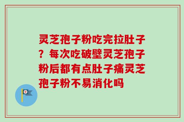 灵芝孢子粉吃完拉肚子？每次吃破壁灵芝孢子粉后都有点肚子痛灵芝孢子粉不易消化吗