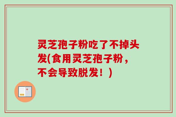 灵芝孢子粉吃了不掉头发(食用灵芝孢子粉，不会导致脱发！)