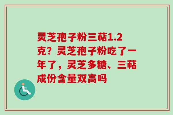 灵芝孢子粉三萜1.2克？灵芝孢子粉吃了一年了，灵芝多糖、三萜成份含量双高吗