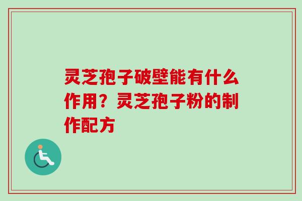 灵芝孢子破壁能有什么作用？灵芝孢子粉的制作配方