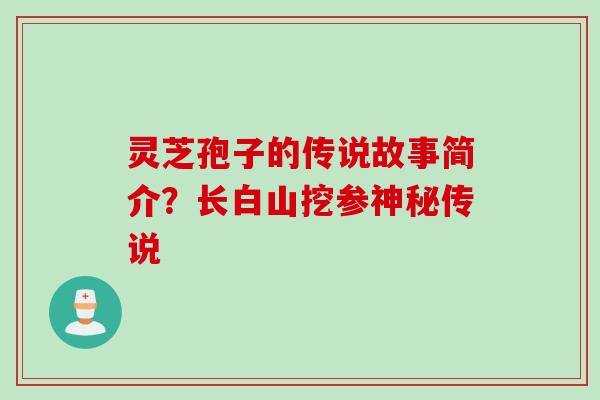 灵芝孢子的传说故事简介？长白山挖参神秘传说