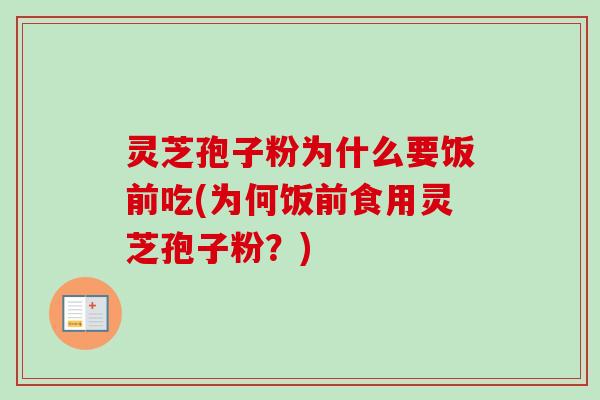 灵芝孢子粉为什么要饭前吃(为何饭前食用灵芝孢子粉？)